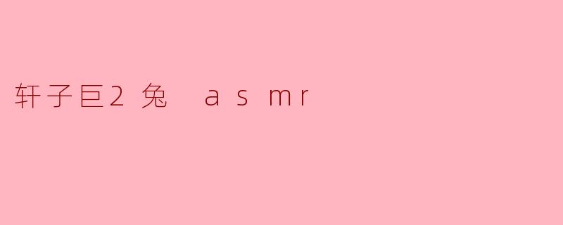 轩子巨2兔 asmr